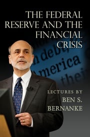 The Federal Reserve and the Financial Crisis Ben S. Bernanke