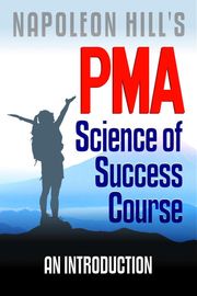 Napoleon Hill's PMA: Science of Success Course - An Introduction Dr. Robert C. Worstell