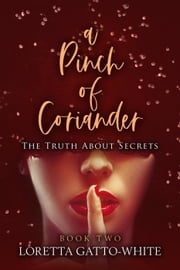A Pinch of Coriander Book Two The Truth About Secrets Loretta Gatto-White