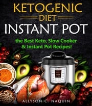 Ketogenic Diet Instant Pot: the Best Keto Slow Cooker and Instant Pot Recipes! Allyson C. Naquin