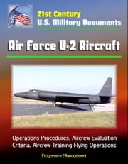 21st Century U.S. Military Documents: Air Force U-2 Aircraft - Operations Procedures, Aircrew Evaluation Criteria, Aircrew Training Flying Operations Progressive Management