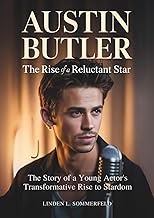 AUSTIN BUTLER : The Rise of a Reluctant Star: The Story of a Young Actor’s Transformative Rise to St