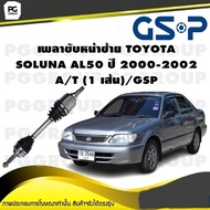 เพลาขับหน้าขวา TOYOTA SOLUNA AL50 ปี 2000-2002 A/T (1 เส้น)/GSP