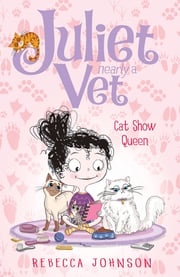 Cat Show Queen: Juliet, Nearly a Vet (Book 10) Rebecca Johnson