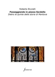 Passeggiando in piazza Sordello. Dietro le quinte della storia di Mantova Roberto Brunelli