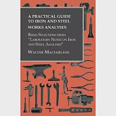 A Practical Guide to Iron and Steel Works Analyses being Selections from "Laboratory Notes on Iron and Steel Analyses