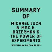 Summary of Michael Luca &amp; Max H. Bazerman’s The Power of Experiments Falcon Press