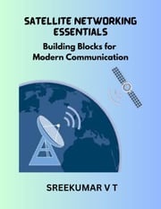 Satellite Networking Essentials: Building Blocks for Modern Communication SREEKUMAR V T