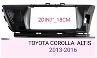 หน้ากากวิทยุ TOYOTA COROLLA ALTIS ปี 2013- 2015 สำหรับเปลี่ยนเครื่องเล่นทั้วไปแบบ 2DIN7"_18CM หรือ จอ Android 7"