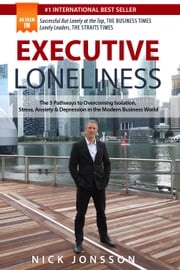 Executive Loneliness: The 5 Pathways to Overcoming Isolation, Stress, Anxiety &amp; Depression in the Modern Business World Nick Jonsson