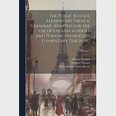 The Public School Elementary French Grammar. Adapted for the use of English Schools and Persons Engaged in Elementary Teaching; Volume 1