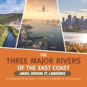The Three Major Rivers of the East Coast : James, Hudson, St. Lawrence | US Geography Book Grade 5 | Children's Geography &amp; Cultures Books Baby Professor