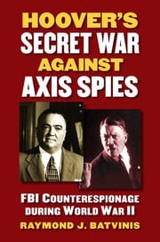 Hoover's Secret War against Axis Spies Raymond J. Batvinis