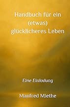 Handbuch für ein (etwas) glücklicheres Leben: Eine Einladung