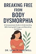 Breaking Free from Body Dysmorphia: A Compassionate Guide to Understanding BDD, Healing Self-Image, 