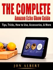 The Complete Amazon Echo Show Guide Jon Albert