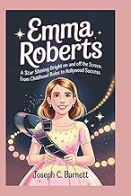 EMMA ROBERTS: A Star Shining Bright On and Off the Screen -From Childhood Roles to Hollywood Success