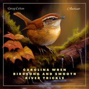 Carolina Wren Birdsong and Smooth River Trickle Greg Cetus