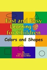 Fast and Easy Learning for Children - Colors and Shapes James Miller