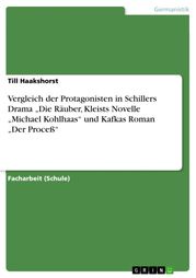 Vergleich der Protagonisten in Schillers Drama 'Die Räuber, Kleists Novelle 'Michael Kohlhaas' und Kafkas Roman 'Der Proceß' Till Haakshorst