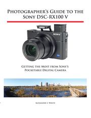 Photographer's Guide to the Sony DSC-RX100 V Alexander White