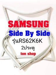 ขอบยางตู้เย็น SAMSUNG 2ประตู Side by Side รุ่นRS62K6K