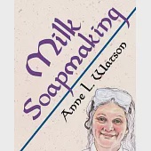 Milk Soapmaking: The Smart Guide to Making Milk Soap From Cow Milk, Goat Milk, Buttermilk, Cream, Coconut Milk, or Any Other Animal or