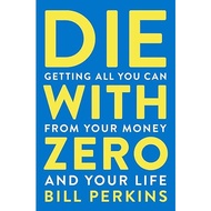 Die With Zero: Getting All You Can from Your Money and Your Life book