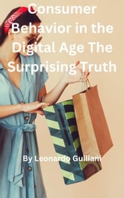 Consumer Behavior in the Digital Age The Surprising Truth Leonardo Guiliani