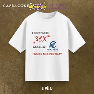 CUSTOM LOGO TRƯỜNG - Áo Thun Tay Lỡ Cotton I DONT NEED S3X BECAUSE SCHOOL FVCK ME EVERYDAY