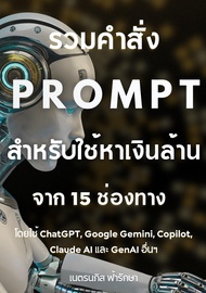หนังสืออีบุ๊ค รวมคำสั่ง Prompt สำหรับใช้หาเงินล้าน จาก 15 ช่องทาง โดยใช้ ChatGPT Google Gemini Copil