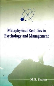 Metaphysical Realities in Psychology and Management: A Sacred Path to Intuitive Awareness M.B. Sharan