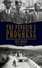 The Penguin's Progress: Memoirs of a WWII Dispatch Rider in His Majesty's Royal Air Force Eric Merry