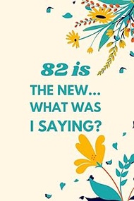 82 is the New... What Was I Saying?: Funny Sarcastic Notebook for Women's & Girls, Perfect 82th Birt