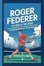 ROGER FEDERER: The King of the Court How a Boy with a Racket Became a Tennis Legend (A BIOGRAPHY FOR