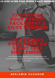 35 conseils pour perdre facilement 4 kilos minimum + 35 conseils pour faire du sport très simplement Benjamin Xuagrem