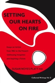 Setting Our Hearts on Fire: Essays on Artists from 1982 to the Present Susan Noyes Platt