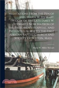 Meditations From the pen of Mrs. Maria W. Stewart, (widow of the Late James W. Stewart, ) now Matron of the Freedmen's Hospital, and Presented in 1832