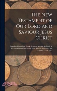 The New Testament of Our Lord and Saviour Jesus Christ: Translated Out of the Greek: Being the Version Set Forth A. D. 1611 Compared With the Most Anc