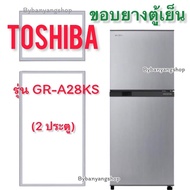 ขอบยางตู้เย็น TOSHIBA รุ่น GR-A28KS (2 ประตู)