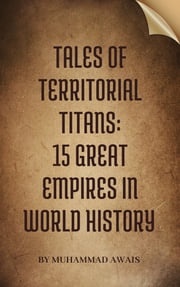Tales of Territorial Titans: 15 Great Empires in World History Muhammad Awais