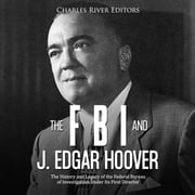 FBI and J. Edgar Hoover, The: The History and Legacy of the Federal Bureau of Investigation Under Its First Director Charles River Editors