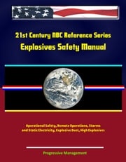 21st Century NBC Reference Series: Explosives Safety Manual - Operational Safety, Remote Operations, Storms and Static Electricity, Explosive Dust, High Explosives Progressive Management