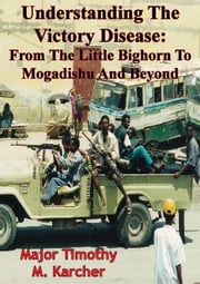 Understanding The Victory Disease: From The Little Bighorn To Mogadishu And Beyond Major Timothy M. Karcher