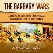Barbary Wars, The: A Captivating Guide to the First Overseas Wars Conducted by the United States Captivating History