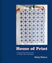 House of Print: A modern printer's take on design, colour and pattern Molly Mahon