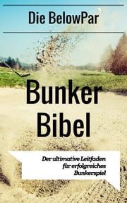 Golf: Die BelowPar Bunker Bibel - Der Ultimative Leitfaden für Erfolgreiches Bunkerspiel BelowPar
