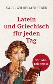 Latein und Griechisch für jeden Tag. 365 Aha-Erlebnisse Karl-Wilhelm Weeber