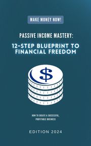 Passive Income Mastery: 12-Step Blueprint to Financial Freedom Muhammad Nasyriq Naim Bin Mohd Nadzir