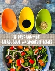12 Days Rawish: Salad, Soup, and Smoothie Bowls Chanel D. Miller